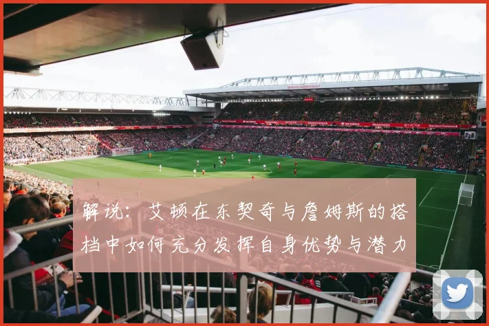 解说：艾顿在东契奇与詹姆斯的搭档中如何充分发挥自身优势与潜力