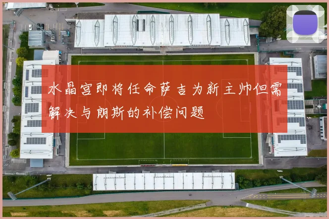 水晶宫即将任命萨吉为新主帅但需解决与朗斯的补偿问题