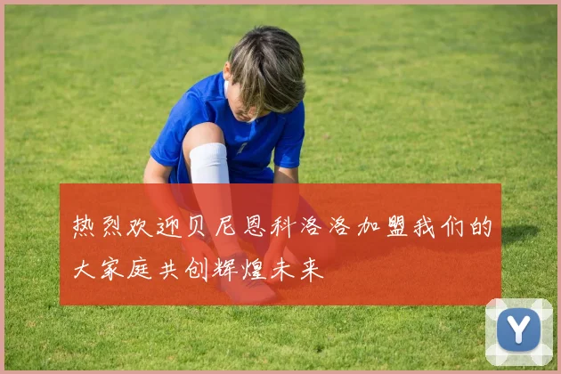 热烈欢迎贝尼恩科洛洛加盟我们的大家庭共创辉煌未来