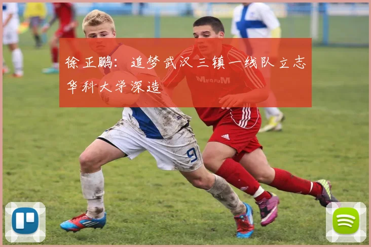 徐正鹏：追梦武汉三镇一线队立志华科大学深造