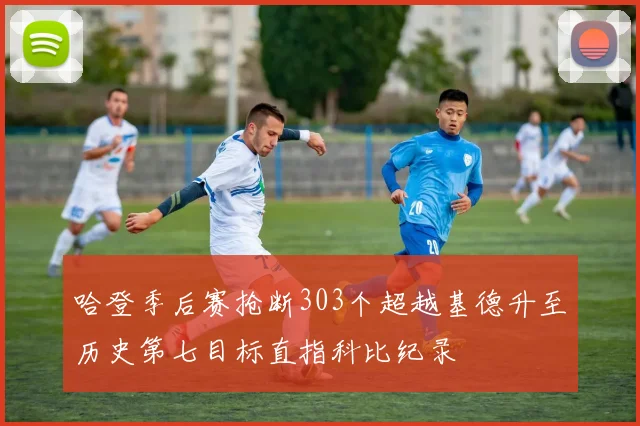 哈登季后赛抢断303个超越基德升至历史第七目标直指科比纪录