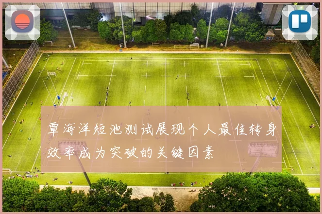 覃海洋短池测试展现个人最佳转身效率成为突破的关键因素