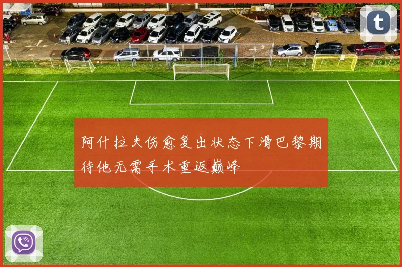 阿什拉夫伤愈复出状态下滑巴黎期待他无需手术重返巅峰
