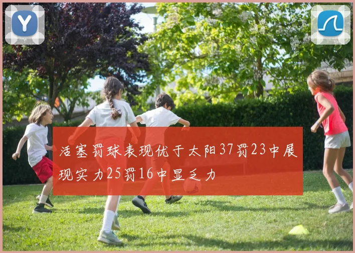 活塞罚球表现优于太阳37罚23中展现实力25罚16中显乏力