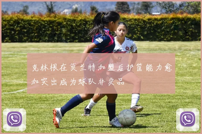 克林根在莫兰特加盟后护筐能力愈加突出成为球队非卖品