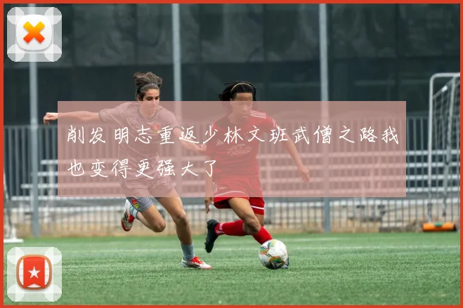 削发明志重返少林文班武僧之路我也变得更强大了