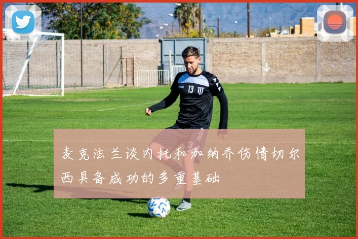 麦克法兰谈内托和加纳乔伤情切尔西具备成功的多重基础