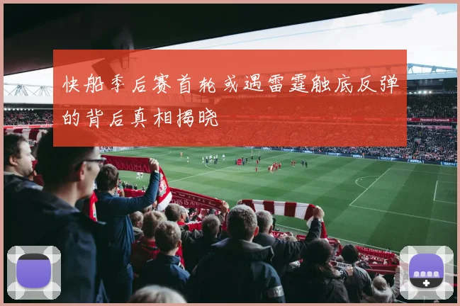 快船季后赛首轮或遇雷霆触底反弹的背后真相揭晓