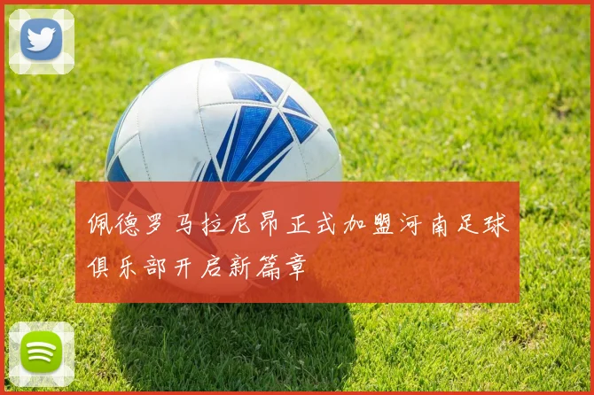 佩德罗马拉尼昂正式加盟河南足球俱乐部开启新篇章
