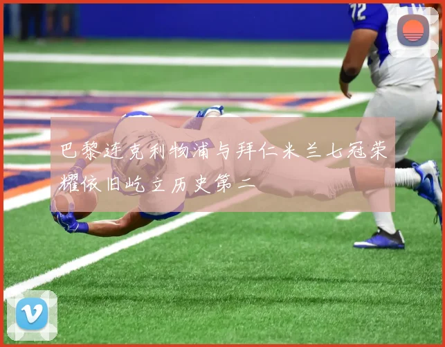 巴黎连克利物浦与拜仁米兰七冠荣耀依旧屹立历史第二