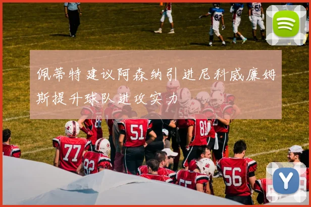 佩蒂特建议阿森纳引进尼科威廉姆斯提升球队进攻实力
