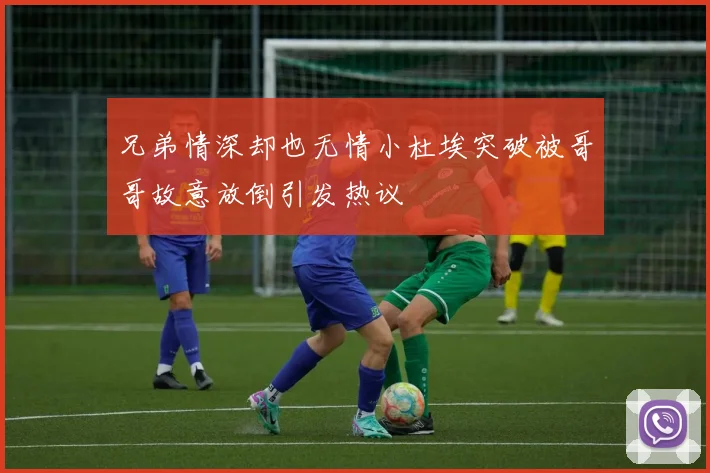 兄弟情深却也无情小杜埃突破被哥哥故意放倒引发热议