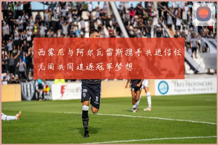 西蒙尼与阿尔瓦雷斯携手共进信任无间共同追逐冠军梦想